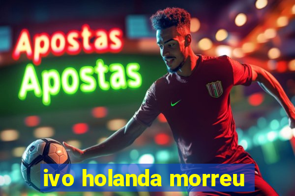 ivo holanda morreu